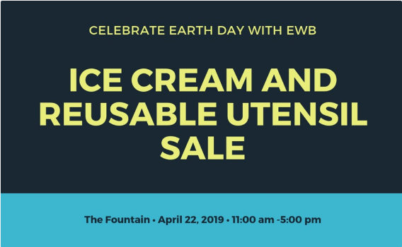 Engineers Without Borders will be table sitting at the fountain from 11-5 selling ice cream and reusable bamboo utensils. They are excited to raise more awareness for Earth Day.