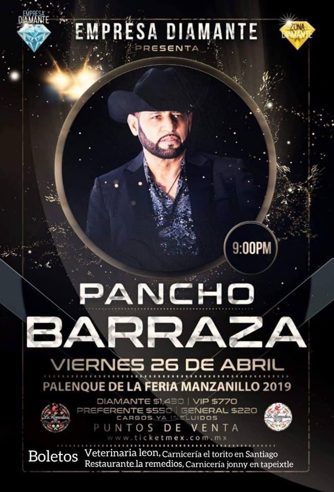 Viernes 26 de Abril 
Palenque de la Feria Manzanillo 2019
Pancho Barraza
Puntos de venta 
Veterinaria Leon, Carnicería el torito en Santiago, Restaurante la remedios, Carnicería Jonny en tepeixtle y en sistema ticketmex.com.mx