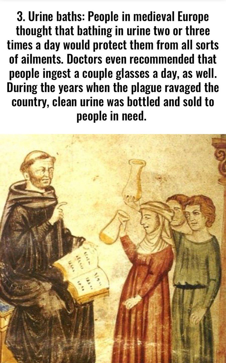Urine baths: People in medieval Europe thought that bathing in urine two or three times a day would protect them from all sorts of ailments. Doctors even recommended that people ingest a couple glasses a day, as well.