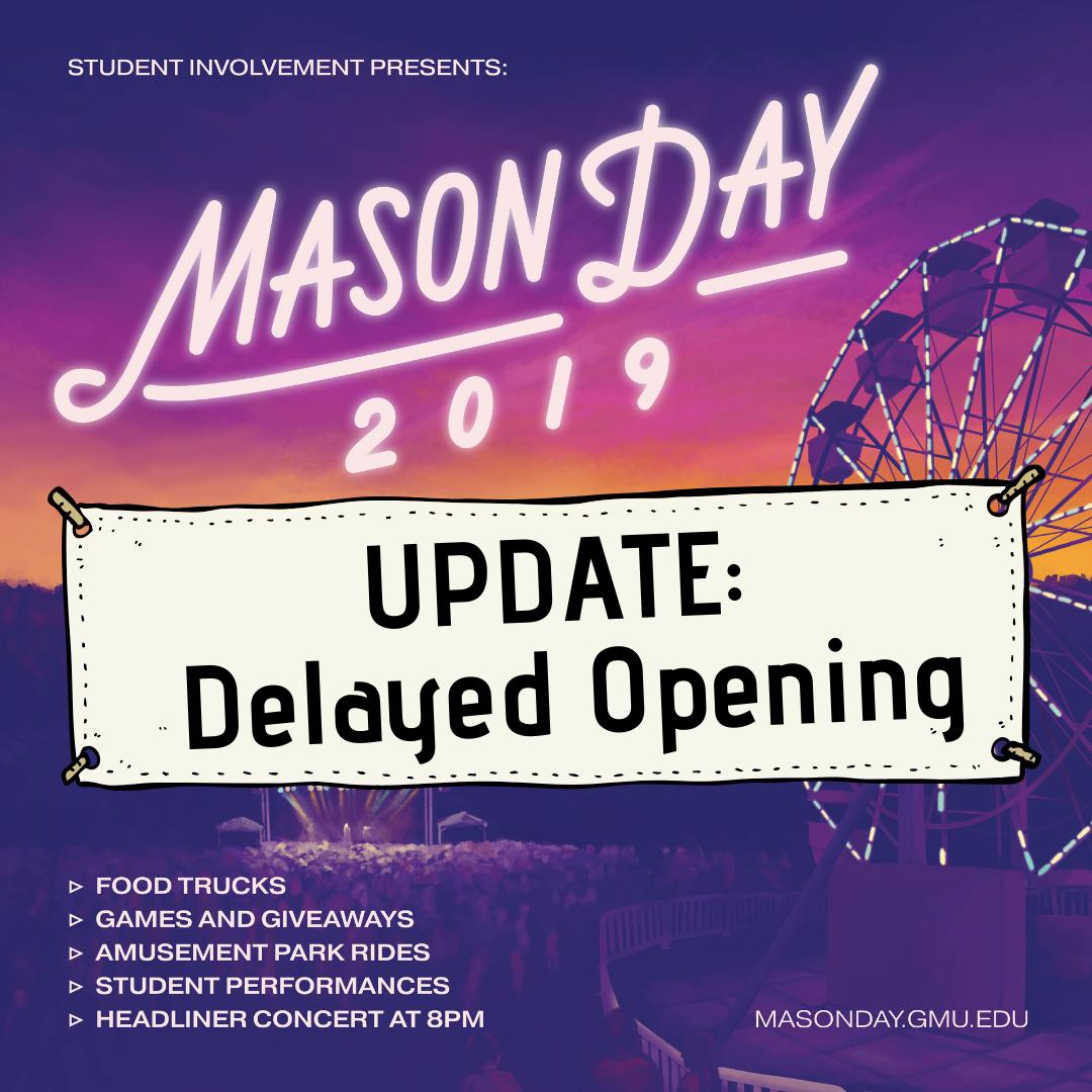 UPDATE RE: MASON DAY -opening delayed to 5pm and will stay open to 10pm. Concert on schedule! See you there!  #masonday2019 #morefunatmason <a href="/gmu_pac/">Patriot Activities Council</a> <a href="/spiritsquadgmu/">Mason Spirit Squad</a> <a href="/masonulife/">Mason ULife</a> <a href="/masonathletics/">George Mason Athletics</a> @mason_rsa <a href="/masonstudentgov/">George Mason Student Gov't</a> @gmufsl @rsoleadteam <a href="/GeorgeMasonU/">George Mason University</a>