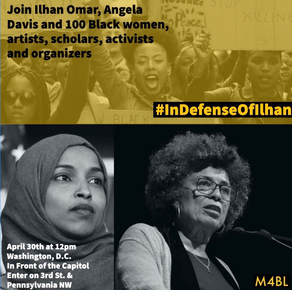 Join Ilhan Omar, Angela Davis, and 100 Black women, artists, scholars, activists, and organizers. In defense of Ilhan. April 30th at 12pm Washington DC in front of the Capitol. Enter on 3rd St and Pennsylvania NW.