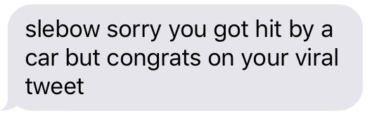 text message that says “slebow sorry you got hit by a car but congrats on your viral tweet”