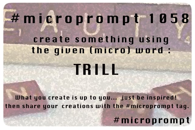 We have a new #microprompt prompt word 1058 : TRILL :  be #inspired & #create something!
