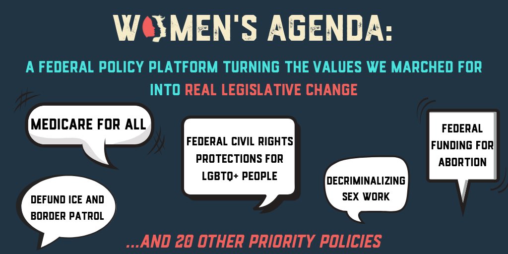 Women’s Agenda: A federal policy platform turning the values we marched for into real legislative change. Medicare for all. Defund ICE and border patrol. Federal civil rights protections for LGBTQ+ people. Decriminalizing sex work. Federal funding for abortion. And 20 other priority policies.