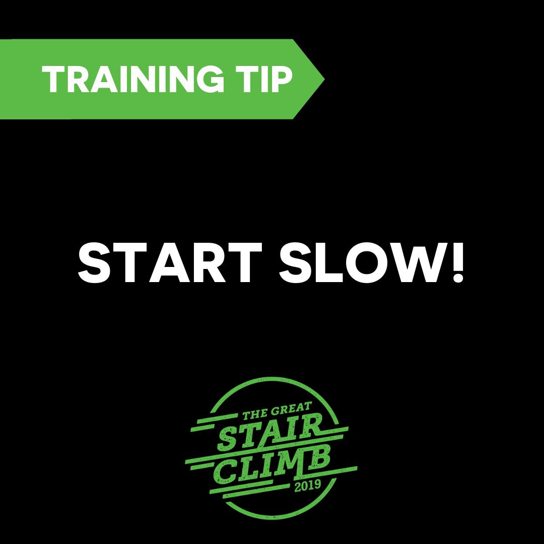 One of the most important things to remember is to start slow.

Starting at a fast pace is going to have you slowing down more quickly than if you had paced yourself. Remember, it's smarter to start slow!

The Great Stair Climb is coming fast, ensure you grab your tickets today!
