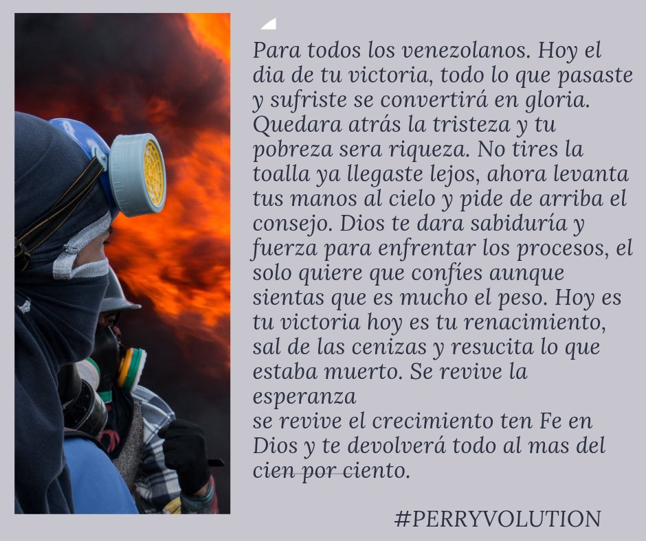 Perryvolution's tweet photo. Para todos los venezolanos. Hoy el dia de tu victoria, todo lo que pasaste y sufriste se convertirá en gloria. Quedara atrás la tristeza y tu pobreza sera riqueza........ #LibertadParaVenezuela #libertad #Venezuela #VenezuelaLibre #Victoriaparavenezuela https://t.co/GlEvzgMgtK