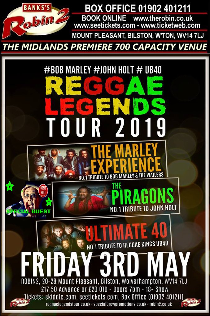 START YOUR MAY BANK HOLIDAY WITH THIS MAHOOSIVE SHOW TICKETS  SELLING FAST  ON SALE  www,therobin.co.uk  seetickets.com  TRIPLE TRIBUTE TO THE LEGENDS OF REGGAE  THE LEGENDARY BOB MARLEY THE ICONIC PIONEER OF REGGAE JOHN HOLT AND BIRMINGHAM`S OWN FANTASTIC UB40