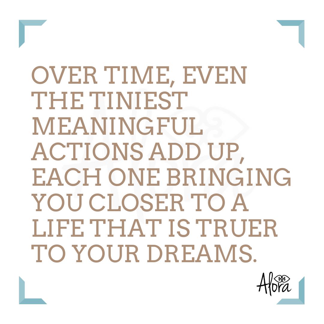 Over time, even the tiniest meaningful actions add up, each one bringing you closer to a life that is truer to your dreams.

Keep on keeping on!
 #intentionalliving