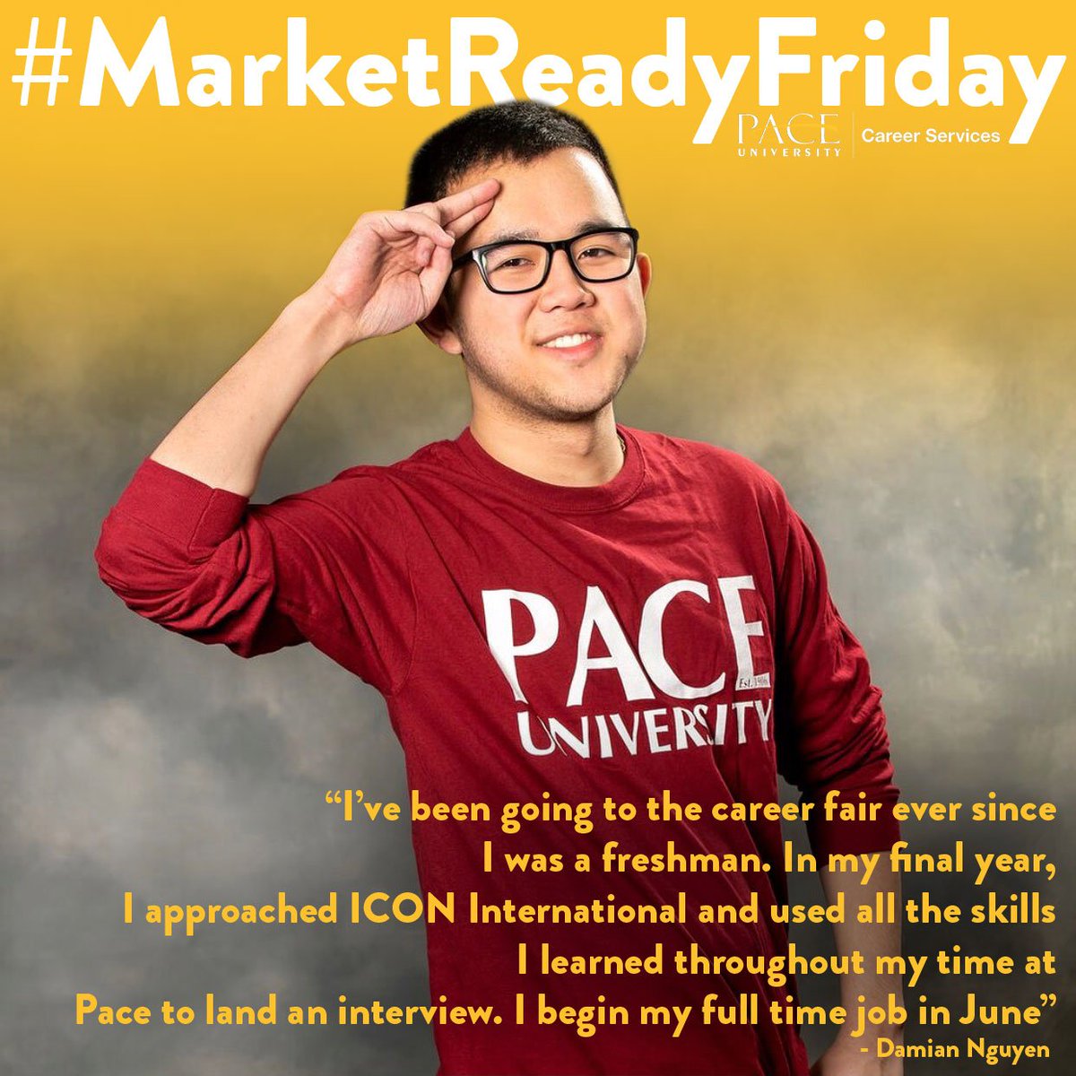 #MarketReadyFriday: Damian Nguyen landed a full time job from the March 27th Fair. #StayConnected #Classof2019 #ReachYourGoals <a href="/ICON_intl/">ICON International, Inc.</a> <a href="/DysonCollege/">Dyson College of Arts and Sciences</a> <a href="/LubinBSchool/">Lubin School of Business</a> <a href="/pace_seidenberg/">Seidenberg School</a> <a href="/CHPatPace/">College of Health Professions | Pace University</a> <a href="/SOEPACE/">School of Education - Pace University</a>
