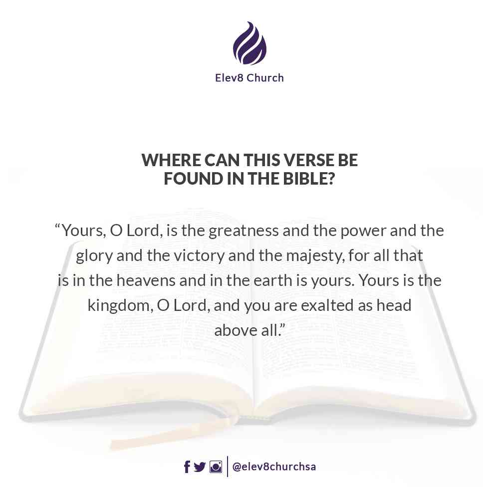 Elev8ChurchSA's tweet photo. “Yours, O Lord, is the greatness and the power and the glory and the victory and the majesty, for all that is in the heavens and in the earth is yours. Yours is the kingdom, O Lord, and you are exalted as head above all.” Where can this verse be found in the bible? https://t.co/wIJk1XUeGH