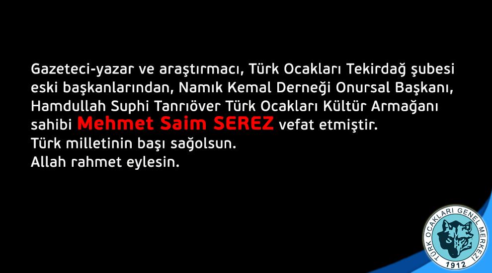 Gazeteci-yazar ve araştırmacı, Türk Ocakları Tekirdağ şubesi eski başkanlarından, Namık Kemal Derneği Onursal Başkanı, Hamdullah Suphi Tanrıöver Türk Ocakları Kültür Armağanı sahibi Mehmet Saim SEREZ vefat etmiştir.
Türk milletinin başı sağolsun.
Allah rahmet eylesin.