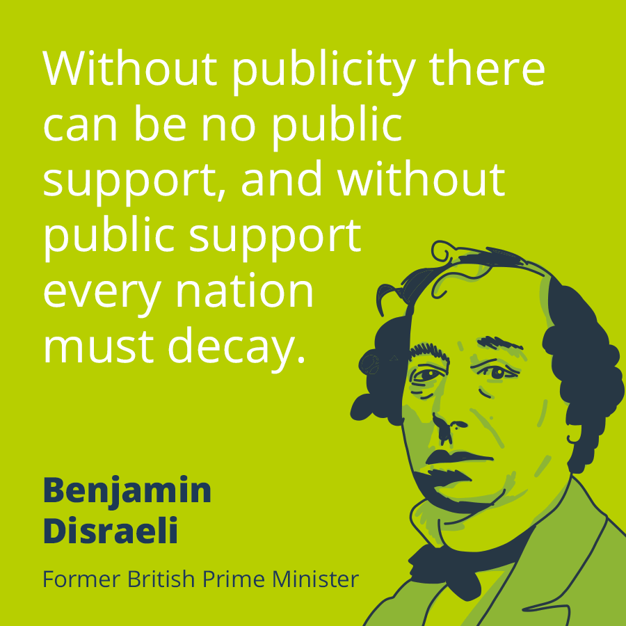 "Without publicity there can be no public support, and without public support every nation must decay." - Benjamin Disraeli.
