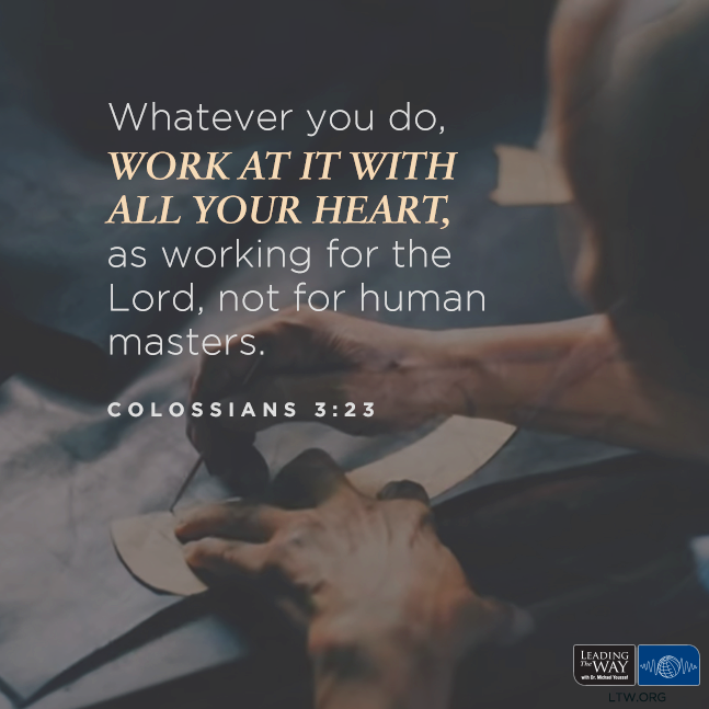 "Whatever you do, work at it with all your heart, as working for the Lord, not for human masters." — Colossians 3:23