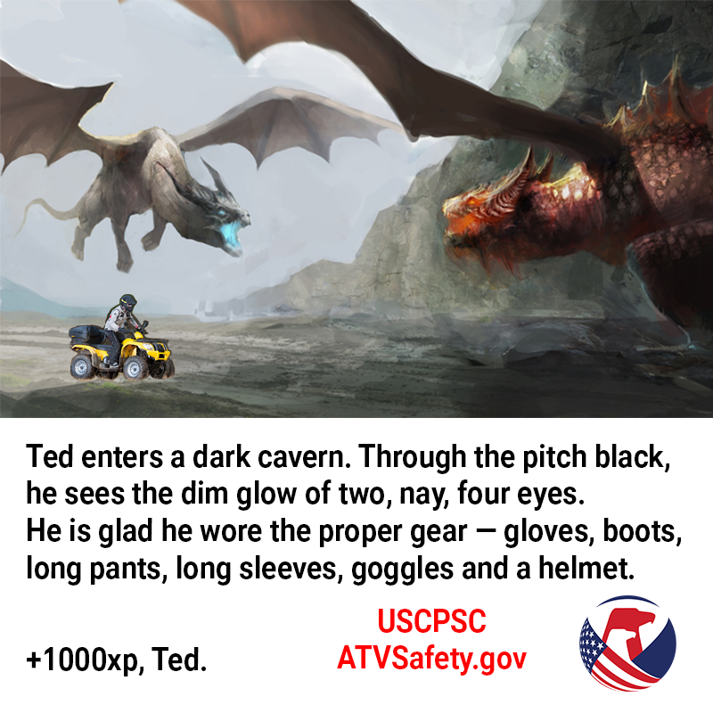 Two dragons about to fight. A man named Ted on an ATV rides very safely between them. The text reads: Ted enters a dark cavern. Through the pitch black he sees the dim glow of two, nay, four eyes. He is glad he wore the proper gear - gloves, boots, long pants, long sleeves, goggles and a helmet.