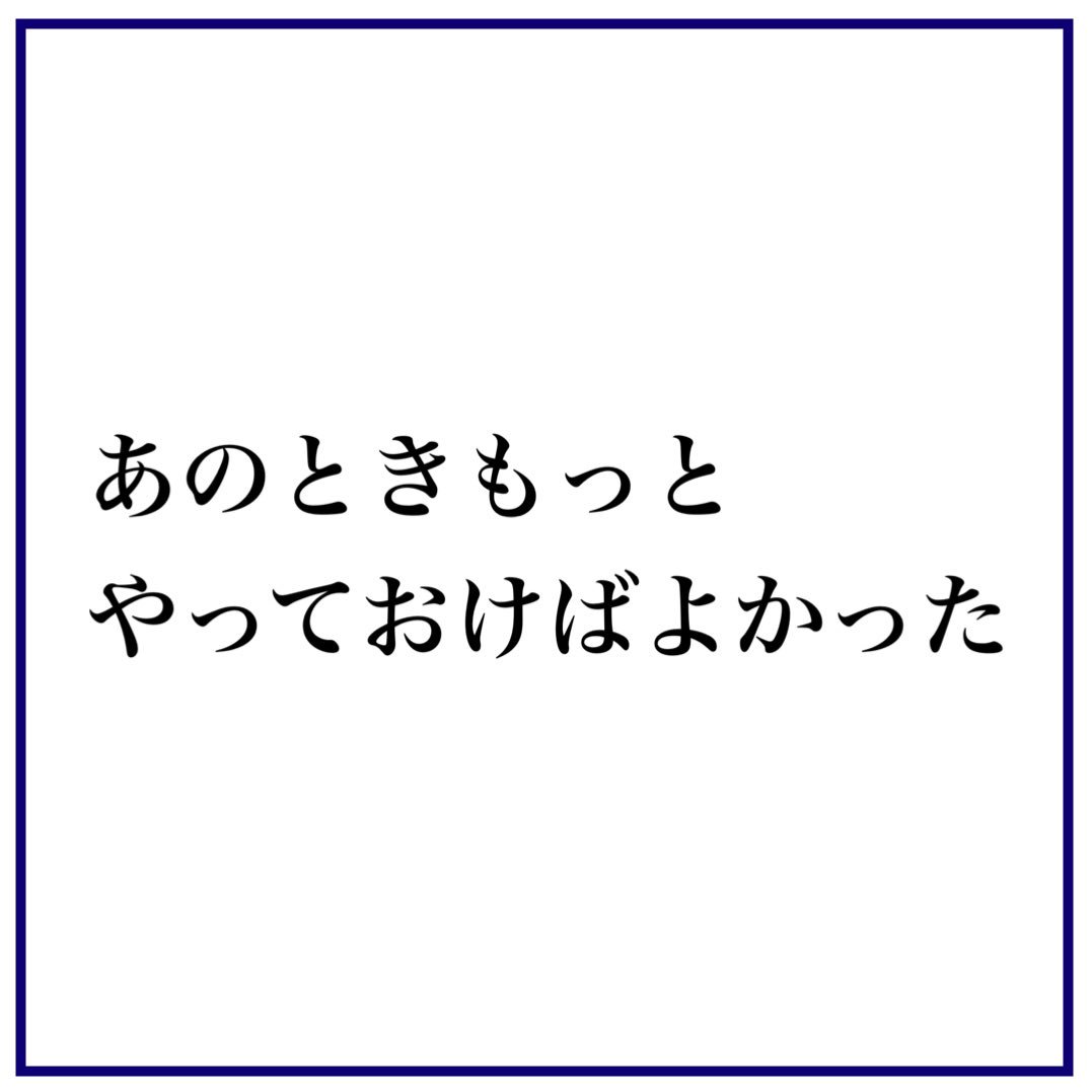 やっておけばよかった やっておけばよかった