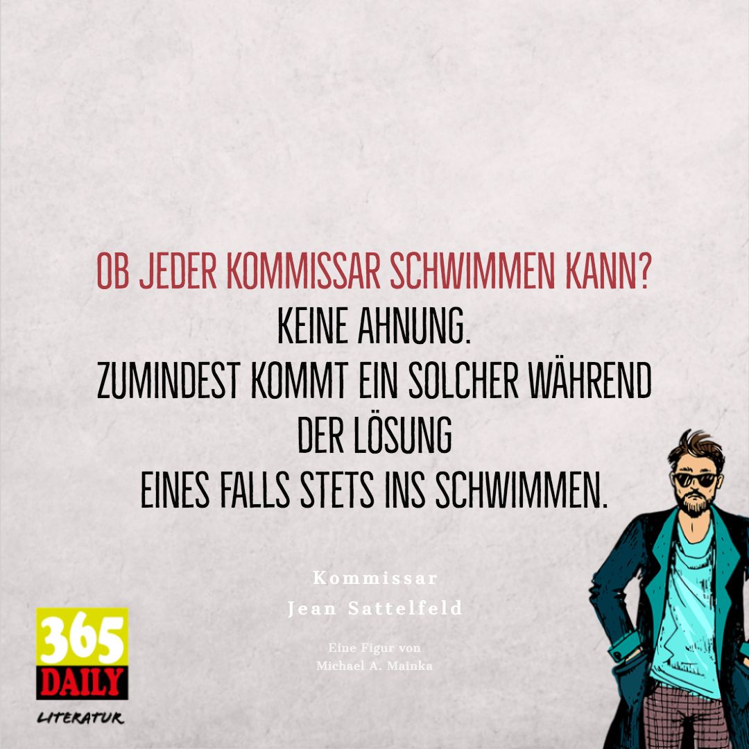 Ob jeder Kommissar schwimmen kann? 
Keine #Ahnung. 
Zumindest kommt ein solcher während der #Lösung 
eines Falls stets ins #Schwimmen. 

#Literatur #Kriminalroman #Krimi #Kommissar #Poesie #Sattelfeld