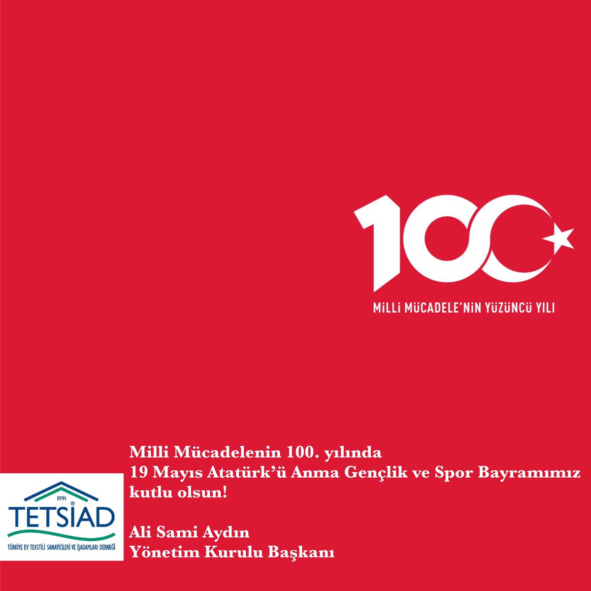 Milli Mücadele'nin 100. yılında 
19 Mayıs Atatürk’ü Anma Gençlik ve Spor Bayramımız 
kutlu olsun! 

Ali Sami Aydın
Yönetim Kurulu Başkanı 

#tetsiad #alisamiaydın #19mayıs #millimücadele #100yıl