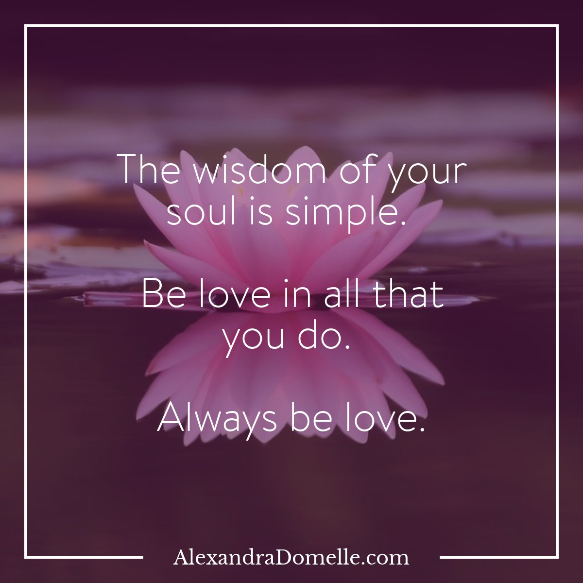 The wisdom of your soul is simple. Be love in all that you do. Always be love. - Alexandra Domelle 
#LoveOnlyLove #TheMindfulMoment #IAmChoosingLove #SuperSoulSunday #Mindfulness #UnconditionalLove