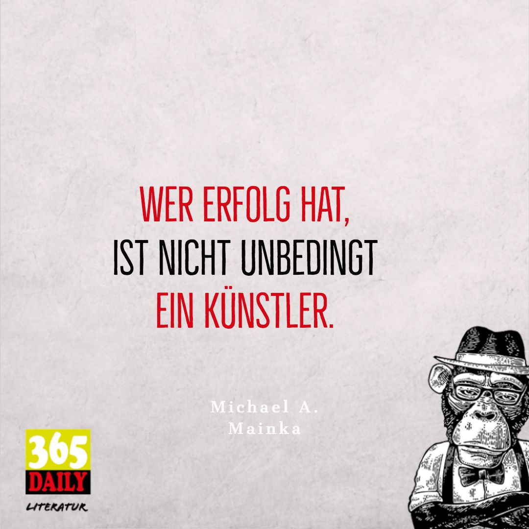 Wer #Erfolg hat, 
ist nicht unbedingt 
ein Künstler. 
#Mainka