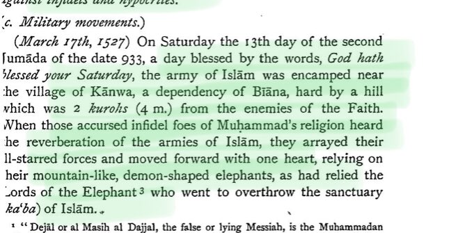9/n He further writes:“...the army of Islam was encamped near the village of Kanwa,a dependency of Biana, hard by a hill which was 2kurohs from the enemies of the faith.When those accursed Infidel foes of Muhammad’s religion heard the reverberation of armies of Islam,... contd