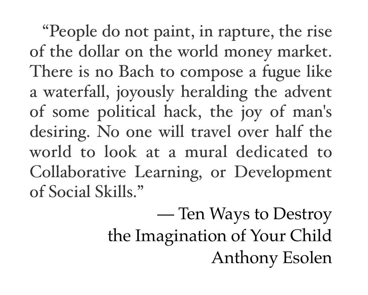 “People do not paint, in rapture, the rise of the dollar on the world money market.”— Ten Ways to Destroy the Imagination of Your Child, Anthony Esolen