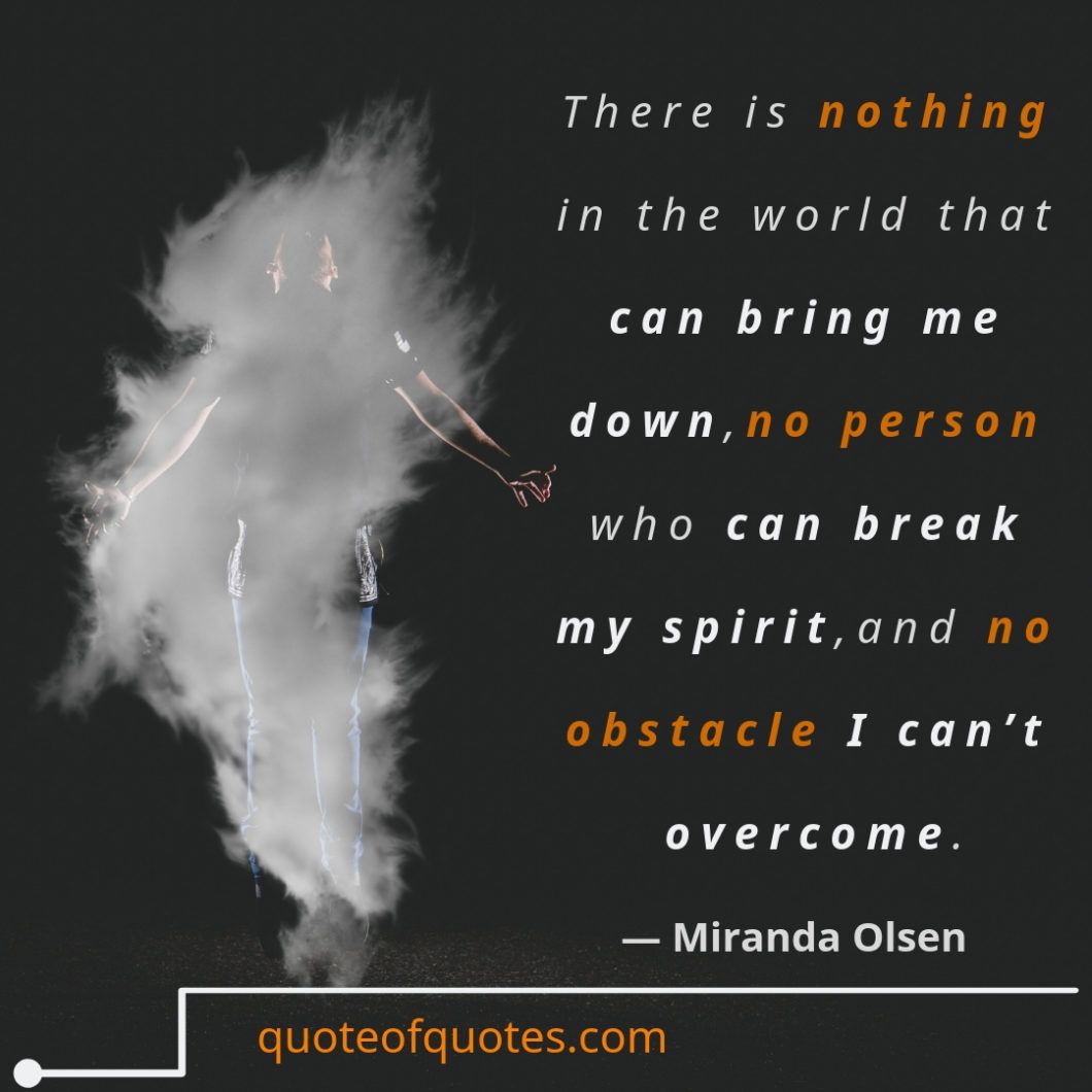 Miranda Olsen Quote: There is nothing in the world that can bring me down, no person who can break my spirit, and no obstacle I can’t overcome
#quotes #lovedailydose #mood #positivevibes #thinkpositive #behappy #positivemind #inspirational #inspirations #motivated #motivations