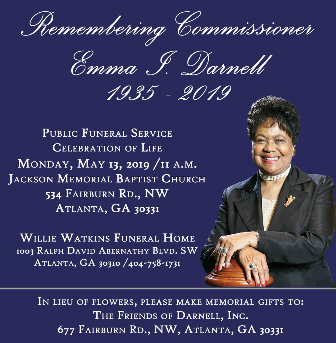 <a href="/commdarnell/">Office of Emma I. Darnell</a> died peacefully at her Atlanta home Sun May 5. The "dean" of the Commission, she was in 8th term. Funeral: Mon, May 13, 11 a.m. Jackson Mem'l Baptist, 534 Fairburn Rd NW, ATL 30331
Willie Watkins Funeral Hm, 1003 Ralph D Abernathy Blvd. SW
Atlanta, 30310 404-758-1731
