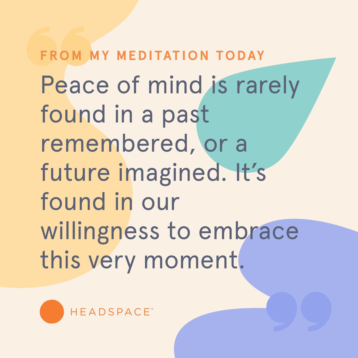 Peace of mind is rarely found in a past remembered, or a future imagined. It is found in our willingness to embrace this very moment