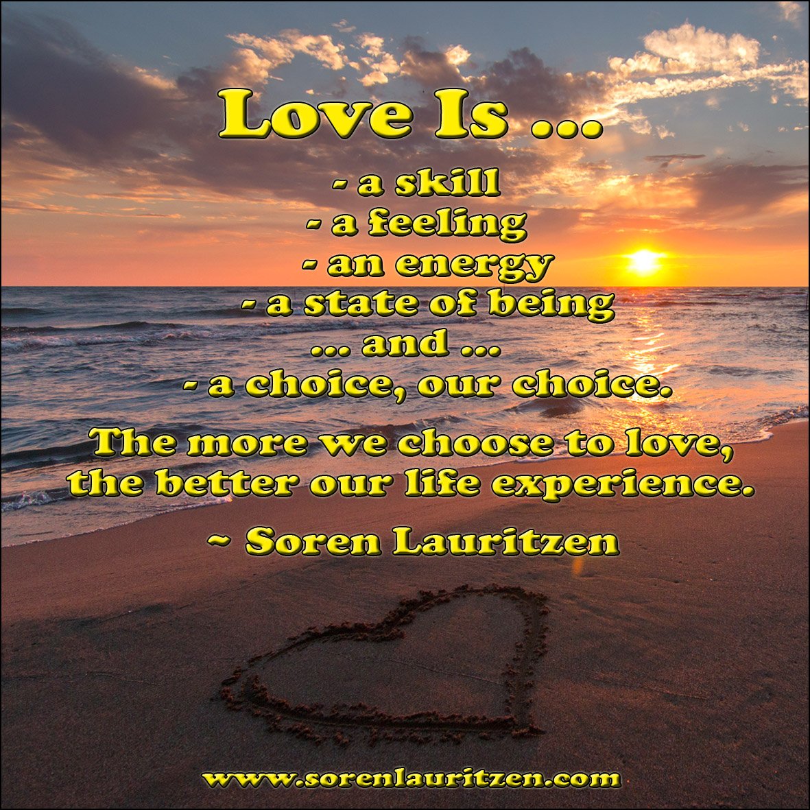 Love is ...
   - a skill
   - a feeling
   - an energy
   - a state of being
... and ... 
   - a choice, our choice.

The more we choose to love, the better our life experience.

~ Soren Lauritzen

#originalquote #love #quote #lovequotes #quotestoliveby #lifequotes #quotation