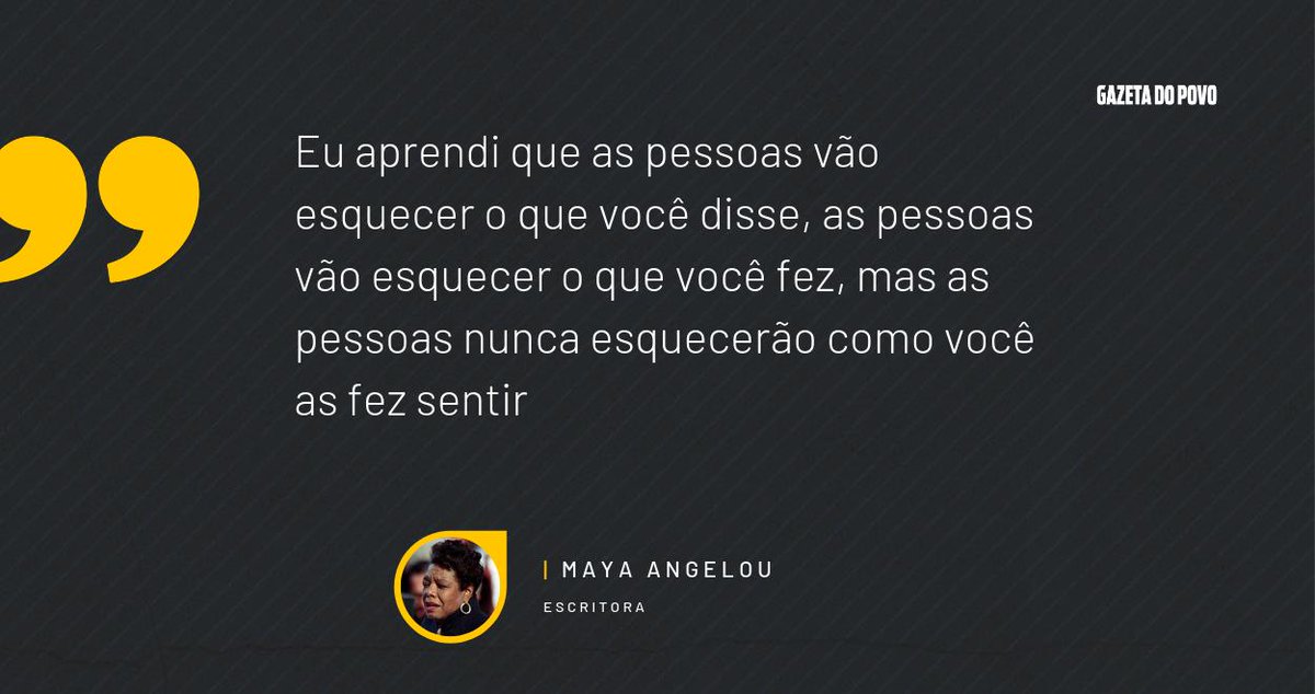 "Eu aprendi que as pessoas vão esquecer o que você disse, as pessoas vão esquecer o que você fez, mas as pessoas nunca esquecerão como você as fez sentir"
