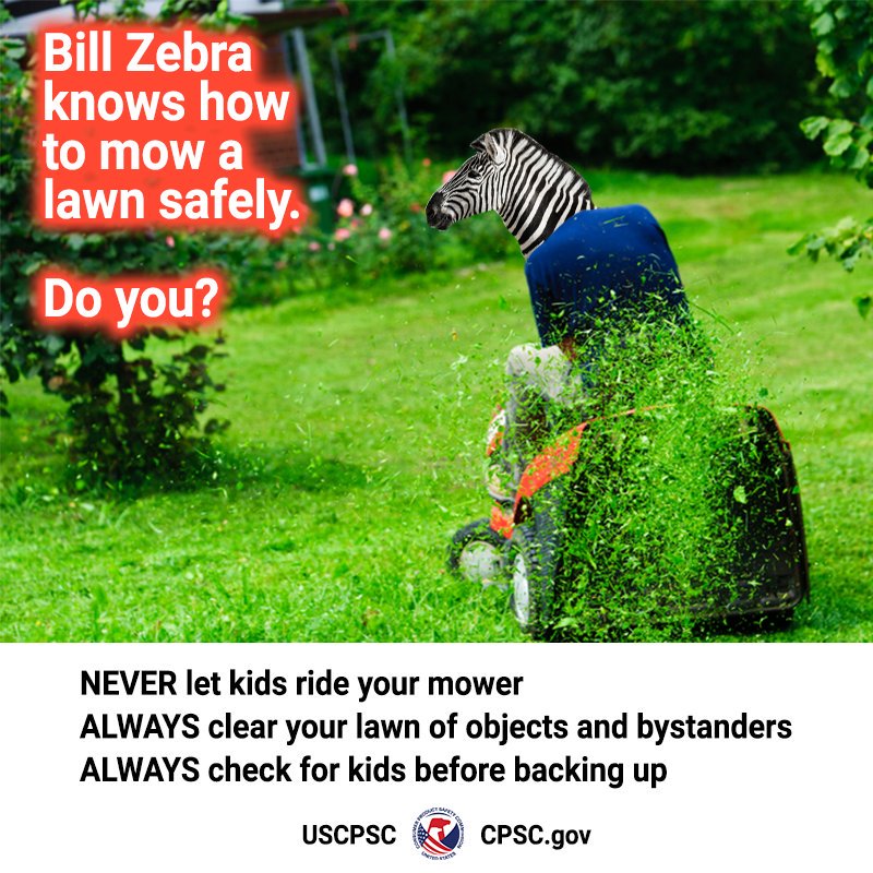 A person with the head of a zebra mowing their lawn. The text reads: Bill Zebra knows how to mow a lawn safely. Do you? Never let kids ride your mower. Always clear your lawn of objects and bystanders. Always look behind you before backing up.