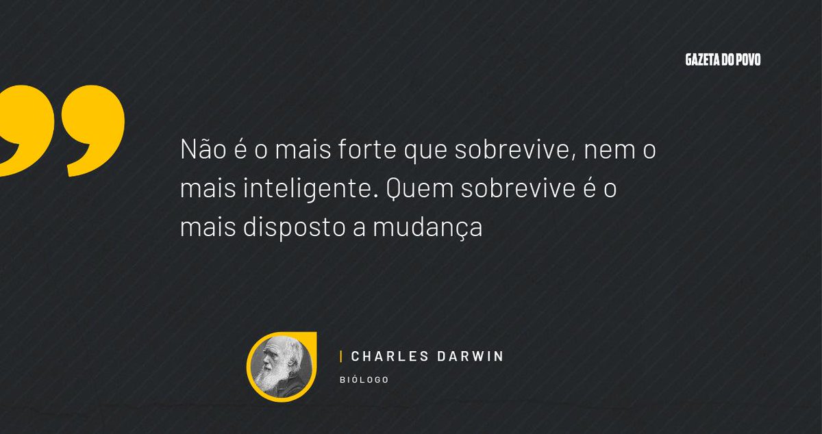 "Não é o mais forte que sobrevive, nem o mais inteligente. Quem sobrevive é o mais disposto a mudança"