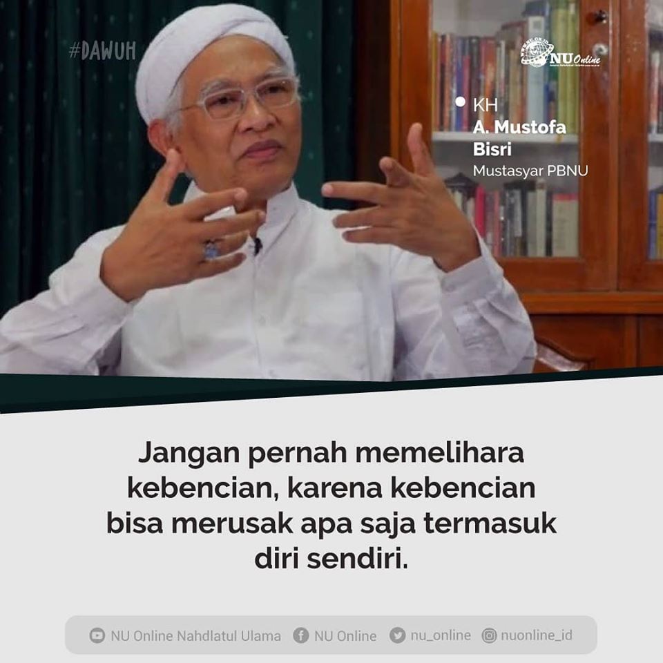 "Jangan pernah memelihara kebencian, karena kebencian bisa merusak apa saja termasuk diri sendiri." ~Gus Mus~
