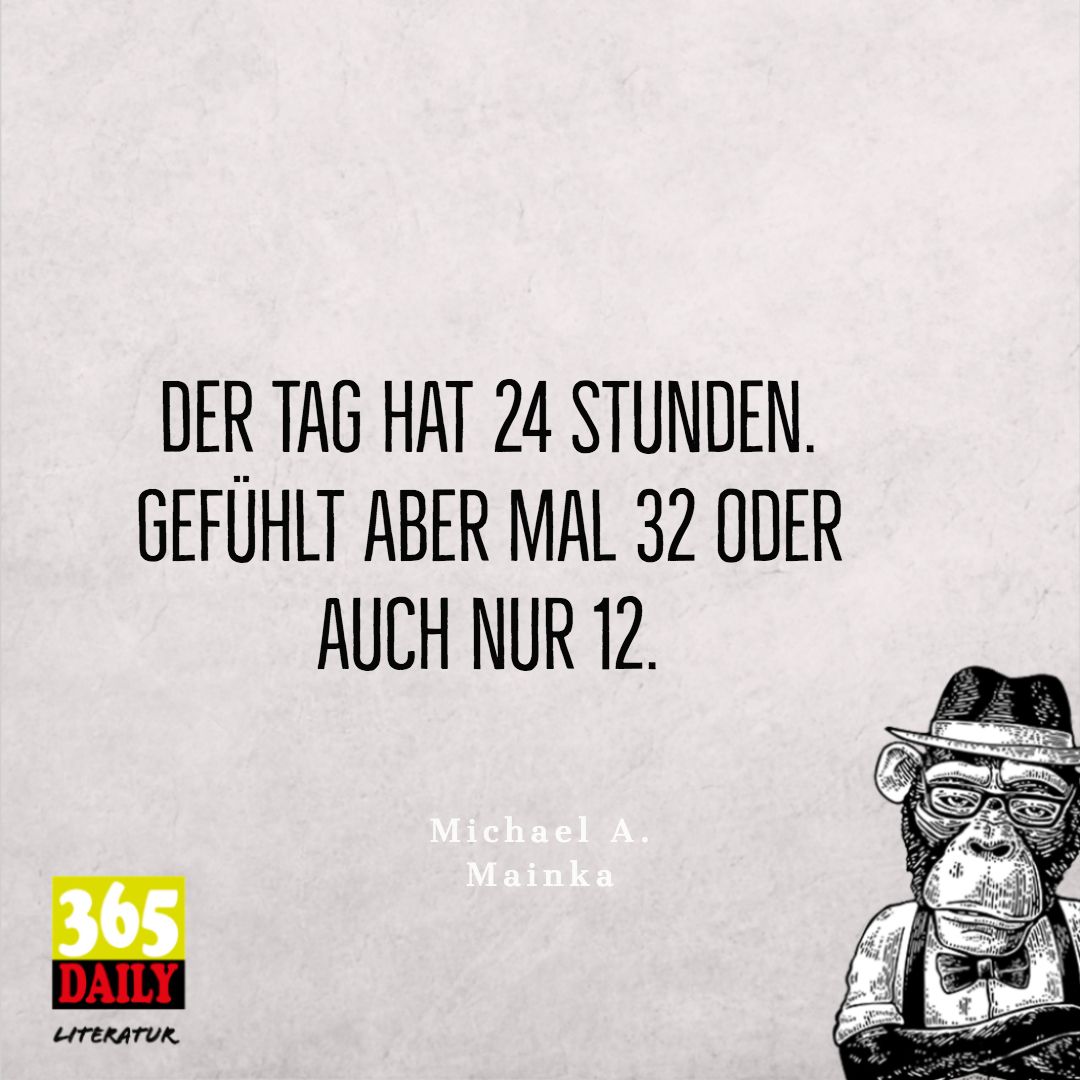 Der Tag hat #24 #Stunden. 
Gefühlt ist das anders. 
Mainka