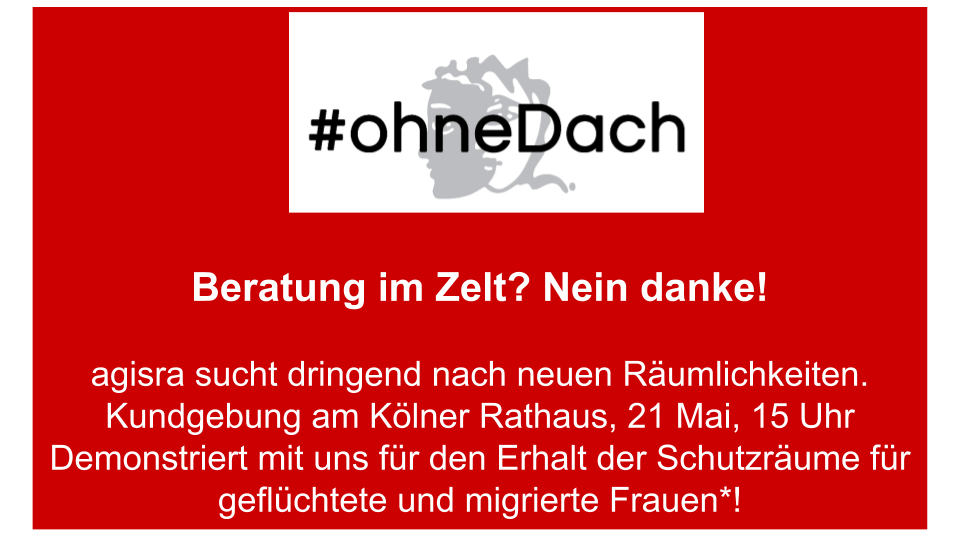 Frau Reker schätzt zwar die Arbeit von agisra, aber sie hat keine Möglichkeit Abhilfe zu schaffen. "Angesichts des knappen Gewerbe- und Wohnungsraums in der Stadt ist eine Lösung allerdings aktuell nicht in Sicht."

Kommt vorbei am 21. Mai, wir brauchen euch! 
#ohneDach #Koeln