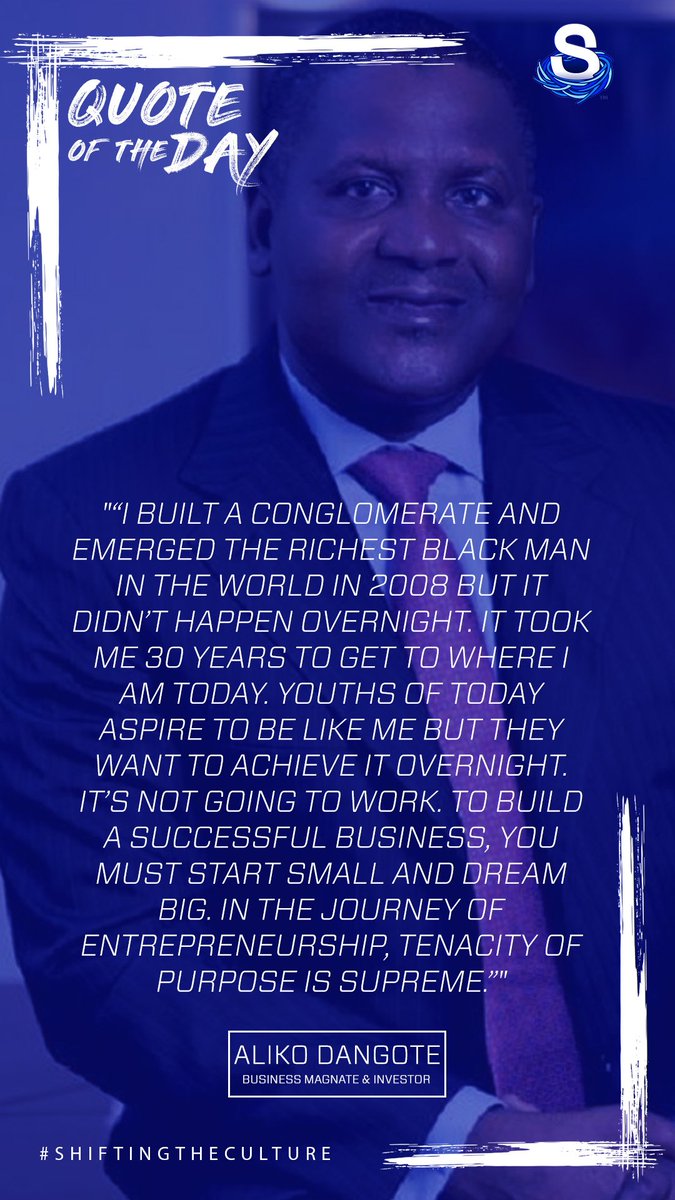 "..To build a successful business, you must start small and dream big. In the journey of entrepreneurship, tenacity of purpose is supreme." -- Aliko Dangote