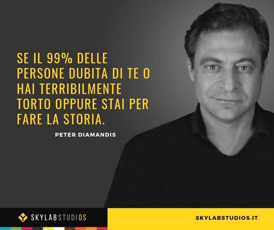 Se il 99% delle persone dubita di te
o hai terribilmente torto
oppure stai per fare la storia.

#PeterDiamandis #SkylabStudios #innovazione