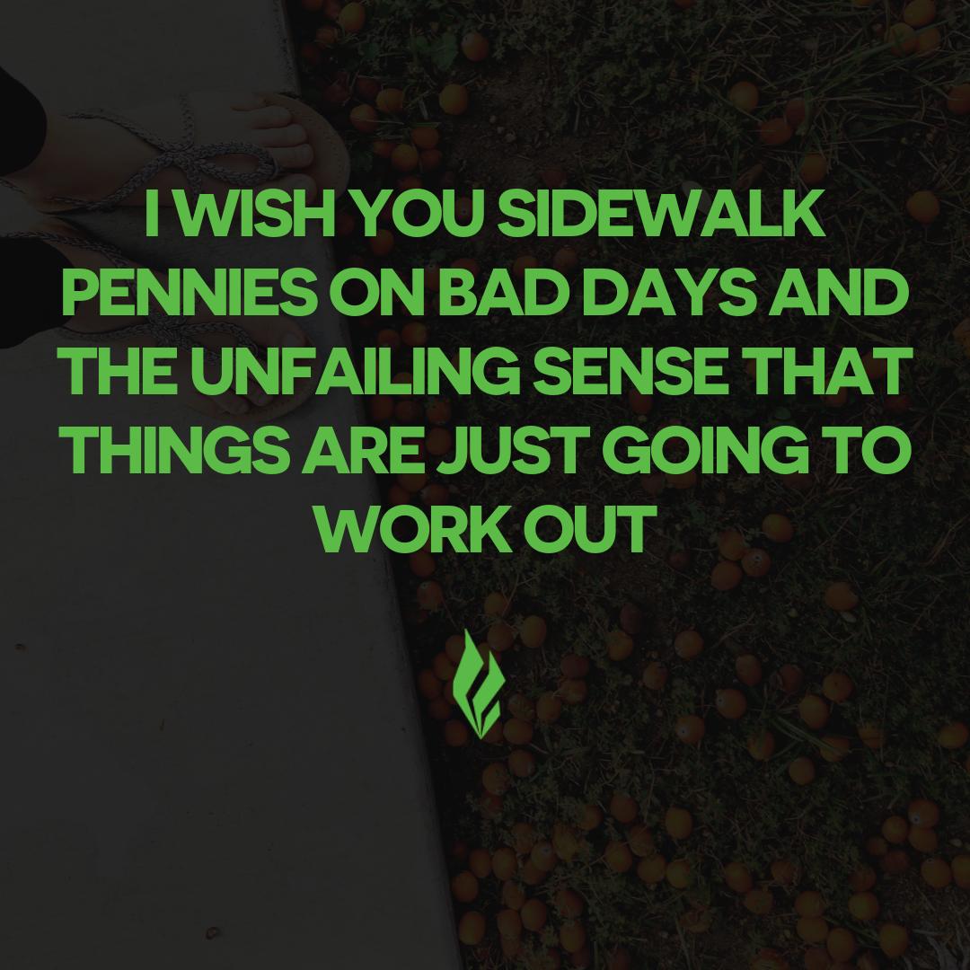 Sidewalk nickles if you live in Canada 😉 Nevertheless, we promise things are going to work out.