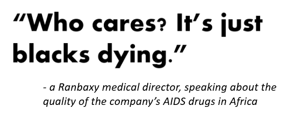 7) More telling was a shocking disregard for human life, from some company executives. When discussing the poor quality of the company’s AIDS drugs for Africa, on a conference call, a Ranbaxy medical director said: