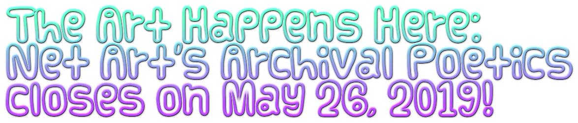 A goofy, colorful font says, "The Art Happens Here: Net Art's Archival Poetics" closes on May 26, 2019