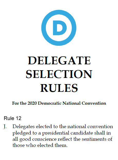 13/DNC 2020 Delegate rules, pg. 14 Rule 12 J pic DNC's only delegate requirement, "Delegates elected to the national convention pledged to a presidential candidate shall in all GOOD CONSCIENCE reflect the sentiments of those who elected them." https://democrats.org/wp-content/uploads/2019/01/2020-Delegate-Selection-Rules-12.17.18-FINAL.pdf