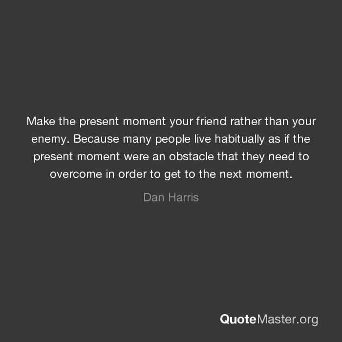 “Make the present moment your friend rather than your enemy. Because many people live habitually as if the present moment were an obstacle that they need to overcome in order to get to the next moment.” buff.ly/2W0yK9L