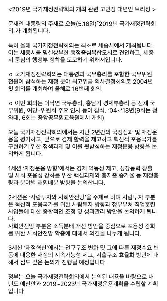 문재인 대통령의 주재로 오늘 「2019년 국가재정전략회의」가 개최됩니다. 국가재정전략회의는 대통령과 국무총리를 포함한 국무위원 전원이 참석하는 재정 분야 최고위급 의사결정회의입니다. 특히 올해 회의는 최초로 세종시에서 개최됩니다. 이와 관련해 고민정 대변인의 브리핑을 전합니다.