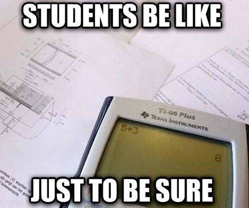 It never hurts to double check, maybe even triple check... Don't forget your calculators for your accounting finals!
