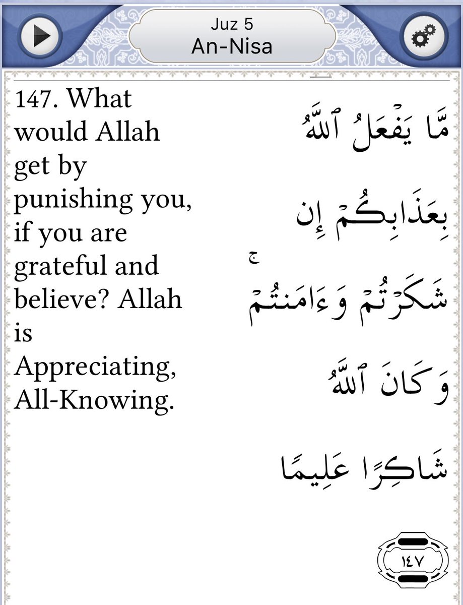 One of my fav verses, for Allah to even ask us what would Allah get by punishing us if we’re grateful & believe in him, just shows you how merciful & kind he is