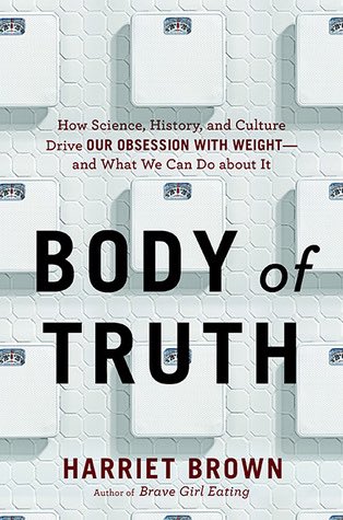 17. Body of Truth: How Science, History, and Culture Drive Our Obsession with Weight—and What We Can Do about It - Harriet Brown