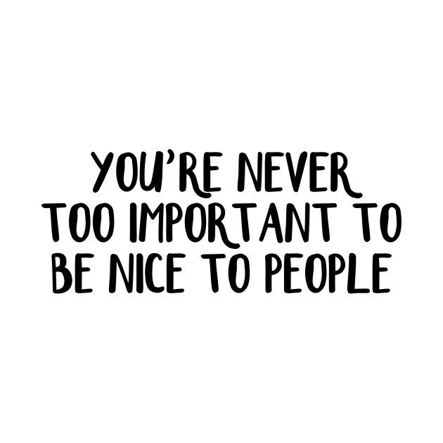 You’re never too important to be nice to people