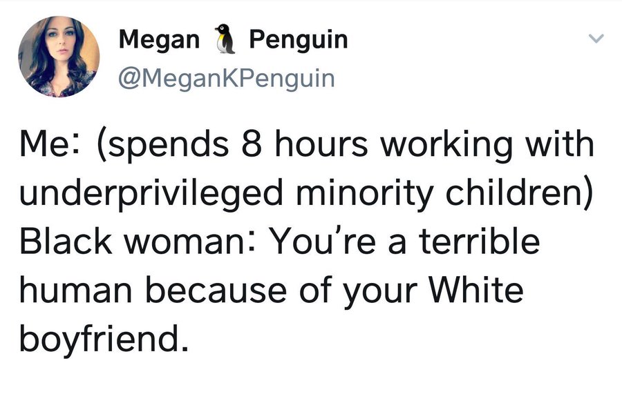 Megan penguin tweets: "I spend 8 hours working with underprivileged minoroty children. Black woman tells me I'm a terrible human because of my white boyfriend."