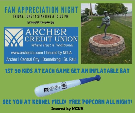 Friday, June 14 starting at 5:30 pm – <a href="/archerccu/">Archer Credit Union</a> Fan Appreciation Night with FREE inflatable bats for the kiddos and popcorn for all.  Watch Central City Junior Baseball play Grand Island at Kernel Field.