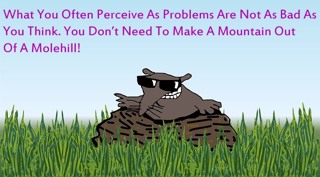 musing_random's tweet image. What You Often Perceive As Problems Are Not As Bad As You Think. You Don&apos;t Need To Make A Mountain Out Of A Molehill!